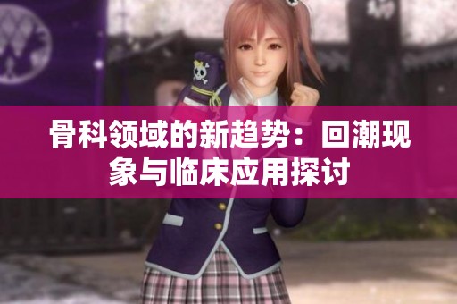 骨科领域的新趋势：回潮现象与临床应用探讨