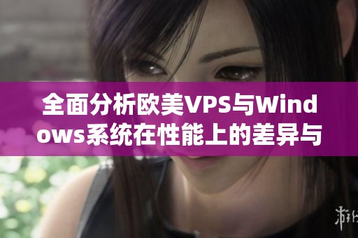 全面分析欧美VPS与Windows系统在性能上的差异与优劣