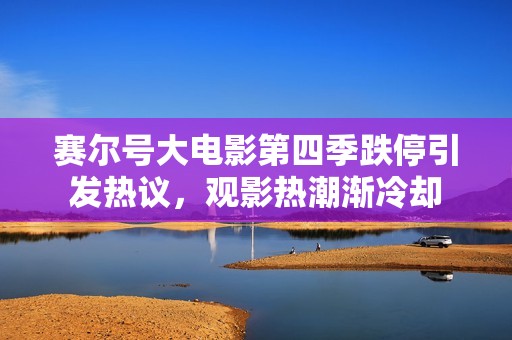 赛尔号大电影第四季跌停引发热议，观影热潮渐冷却