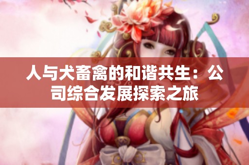 人与犬畜禽的和谐共生：公司综合发展探索之旅