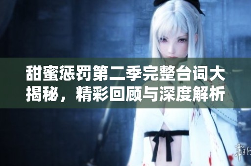 甜蜜惩罚第二季完整台词大揭秘，精彩回顾与深度解析