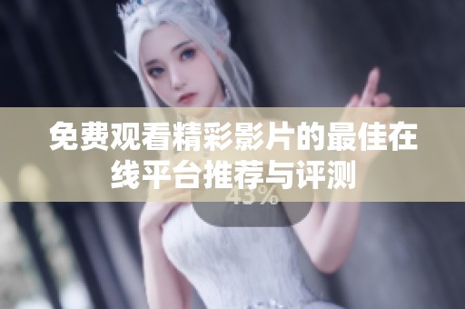 免费观看精彩影片的最佳在线平台推荐与评测