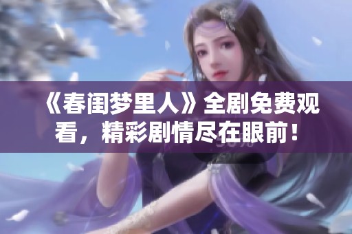 《春闺梦里人》全剧免费观看，精彩剧情尽在眼前！