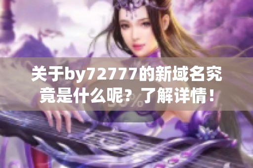 关于by72777的新域名究竟是什么呢？了解详情！