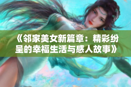 《邻家美女新篇章：精彩纷呈的幸福生活与感人故事》