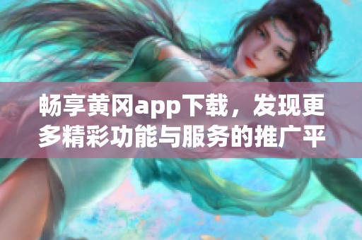 畅享黄冈app下载，发现更多精彩功能与服务的推广平台！