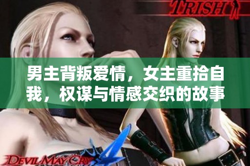 男主背叛爱情，女主重拾自我，权谋与情感交织的故事