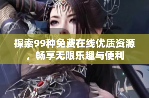 探索99种免费在线优质资源，畅享无限乐趣与便利