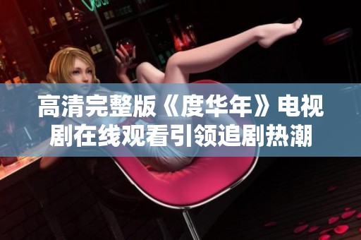 高清完整版《度华年》电视剧在线观看引领追剧热潮