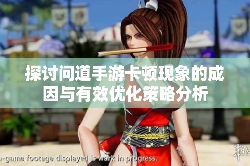 探讨问道手游卡顿现象的成因与有效优化策略分析