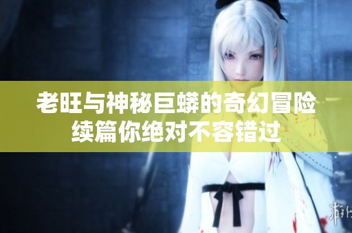 老旺与神秘巨蟒的奇幻冒险续篇你绝对不容错过