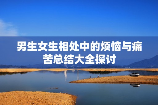 男生女生相处中的烦恼与痛苦总结大全探讨