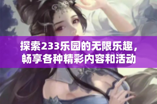 探索233乐园的无限乐趣，畅享各种精彩内容和活动