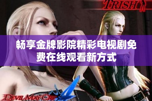 畅享金牌影院精彩电视剧免费在线观看新方式