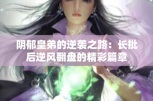 阴郁皇弟的逆袭之路：长批后逆风翻盘的精彩篇章