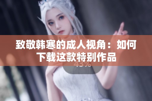 致敬韩寒的成人视角：如何下载这款特别作品