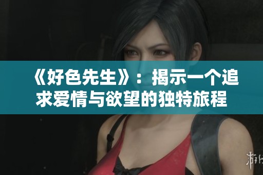 《好色先生》：揭示一个追求爱情与欲望的独特旅程