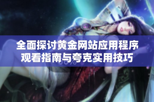 全面探讨黄金网站应用程序观看指南与夸克实用技巧
