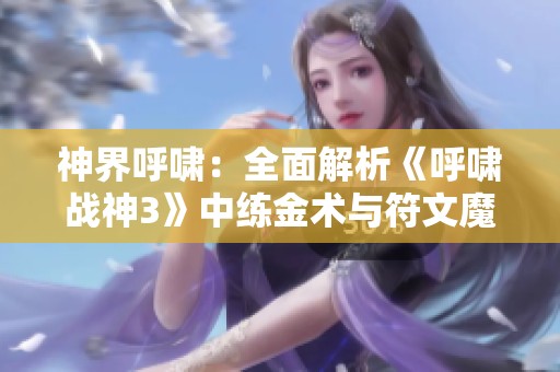 神界呼啸：全面解析《呼啸战神3》中练金术与符文魔法的奥秘