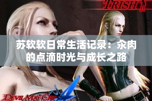 苏软软日常生活记录：汆肉的点滴时光与成长之路