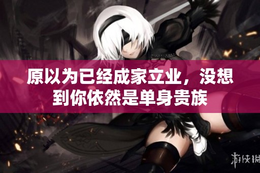 原以为已经成家立业，没想到你依然是单身贵族