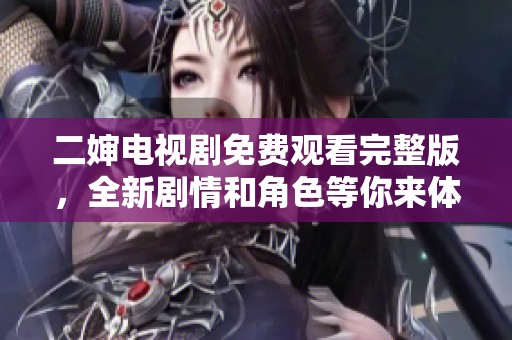 二婶电视剧免费观看完整版，全新剧情和角色等你来体验