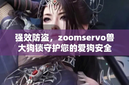 强效防盗，zoomservo兽大狗锁守护您的爱狗安全