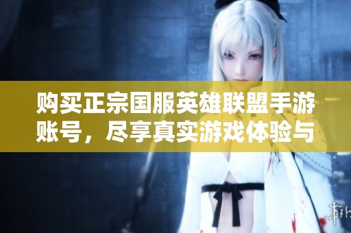 购买正宗国服英雄联盟手游账号，尽享真实游戏体验与乐趣