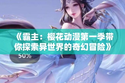 《霸主：樱花动漫第一季带你探索异世界的奇幻冒险》