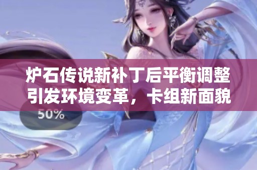 炉石传说新补丁后平衡调整引发环境变革，卡组新面貌解析
