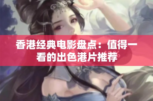 香港经典电影盘点：值得一看的出色港片推荐