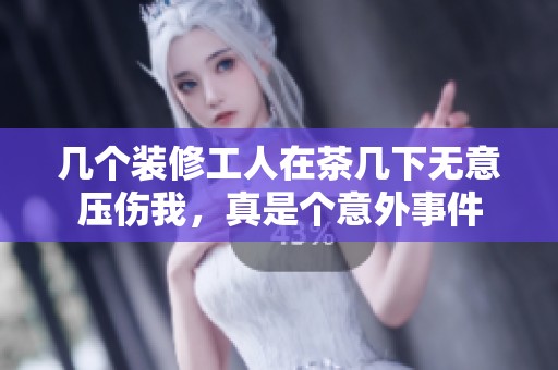 几个装修工人在茶几下无意压伤我，真是个意外事件