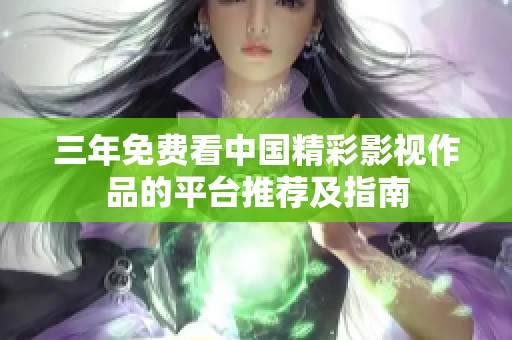 三年免费看中国精彩影视作品的平台推荐及指南