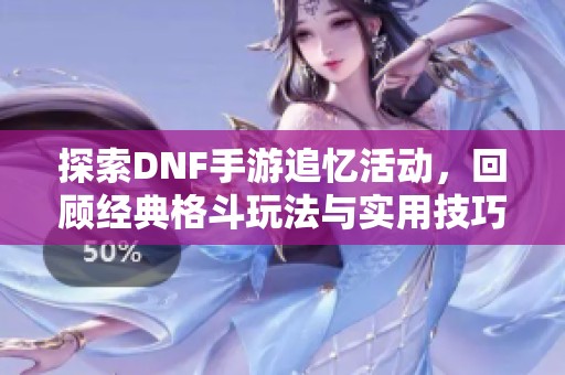 探索DNF手游追忆活动，回顾经典格斗玩法与实用技巧分享