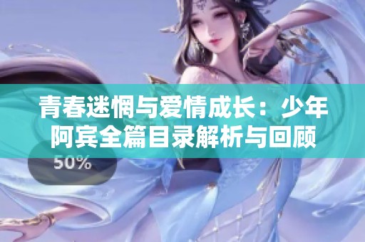 青春迷惘与爱情成长：少年阿宾全篇目录解析与回顾