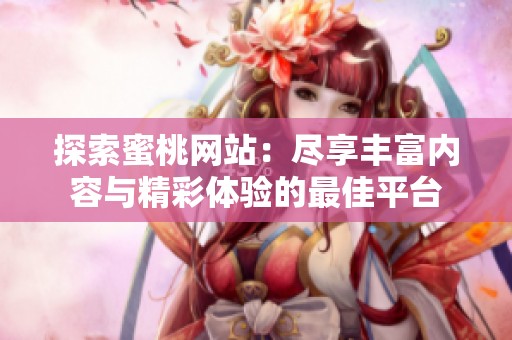 探索蜜桃网站：尽享丰富内容与精彩体验的最佳平台