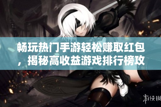 畅玩热门手游轻松赚取红包，揭秘高收益游戏排行榜攻略