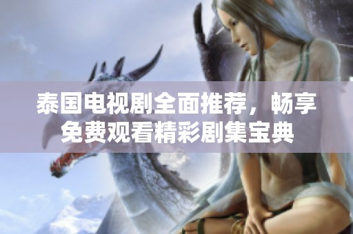 泰国电视剧全面推荐，畅享免费观看精彩剧集宝典