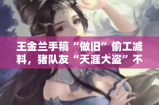 王金兰手稿“做旧”偷工减料，猪队友“天涯大盗”不断犯漏洞引争议