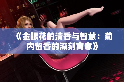《金银花的清香与智慧：菊内留香的深刻寓意》