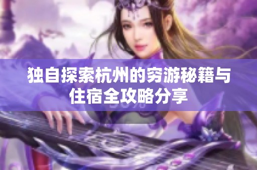 独自探索杭州的穷游秘籍与住宿全攻略分享