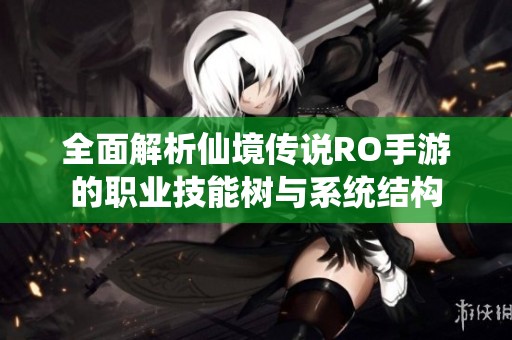 全面解析仙境传说RO手游的职业技能树与系统结构