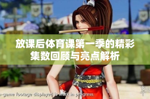 放课后体育课第一季的精彩集数回顾与亮点解析