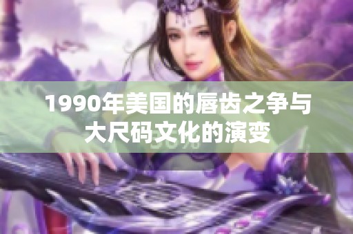 1990年美国的唇齿之争与大尺码文化的演变