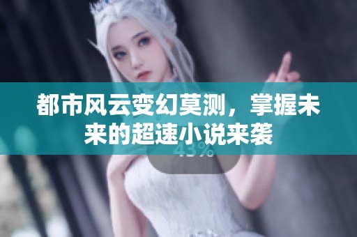 都市风云变幻莫测，掌握未来的超速小说来袭
