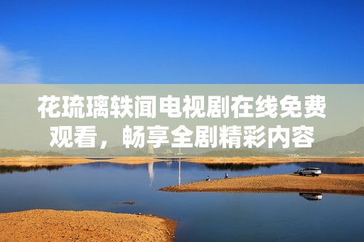 花琉璃轶闻电视剧在线免费观看，畅享全剧精彩内容