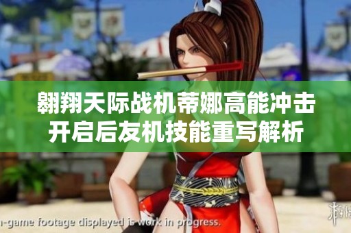 翱翔天际战机蒂娜高能冲击开启后友机技能重写解析