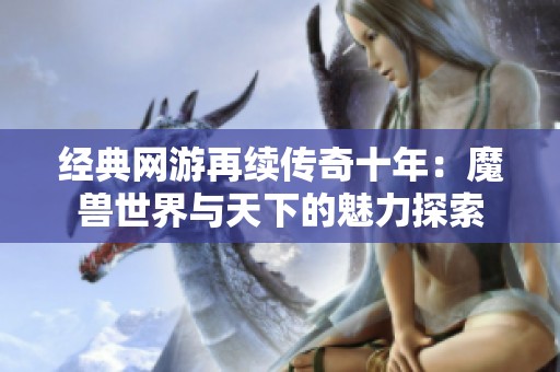 经典网游再续传奇十年：魔兽世界与天下的魅力探索