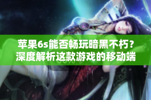 苹果6s能否畅玩暗黑不朽？深度解析这款游戏的移动端适配性