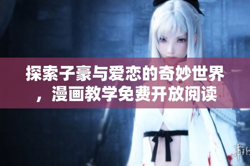 探索子豪与爱恋的奇妙世界，漫画教学免费开放阅读